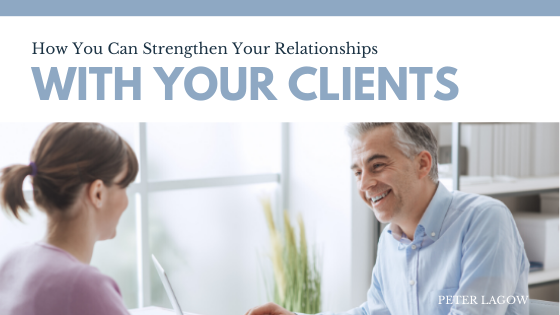 How You Can Strengthen Your Relationships With Your Clients Peter Lagow